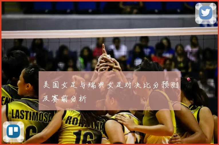 美国女足与瑞典女足对决比分预测及赛前分析