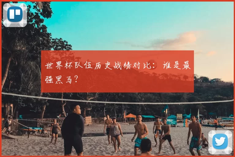 世界杯队伍历史战绩对比:谁是最强黑马?