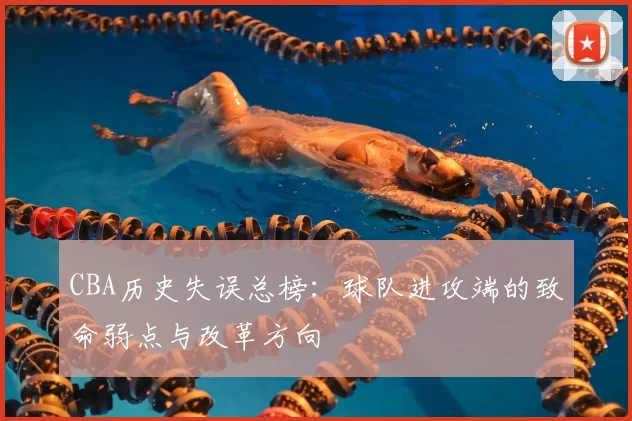 CBA历史失误总榜:球队进攻端的致命弱点与改革方向
