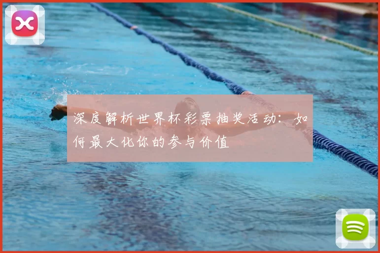 深度解析世界杯彩票抽奖活动:如何最大化你的参与价值