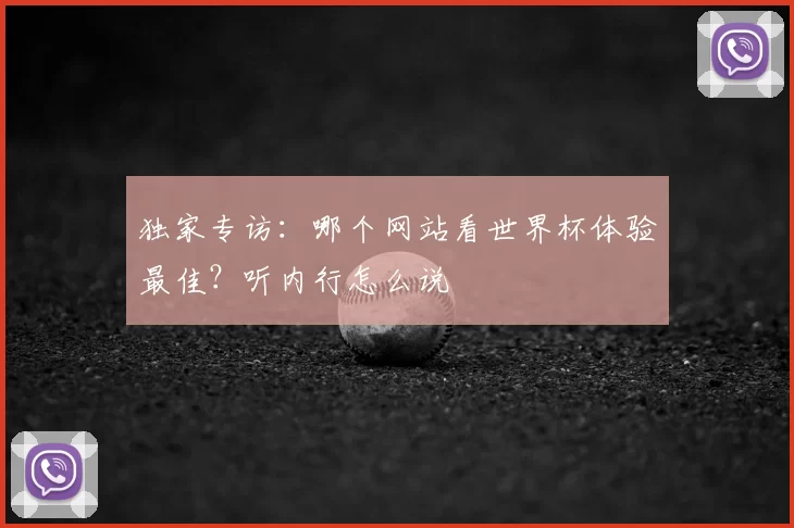 独家专访:哪个网站看世界杯体验最佳?听内行怎么说