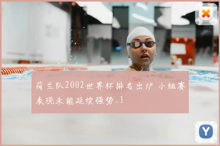荷兰队2002世界杯排名出炉 小组赛表现未能延续强势_1
