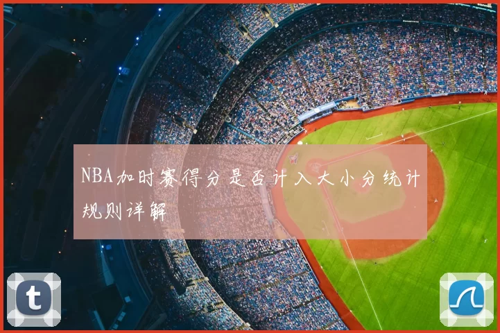 NBA加时赛得分是否计入大小分统计规则详解