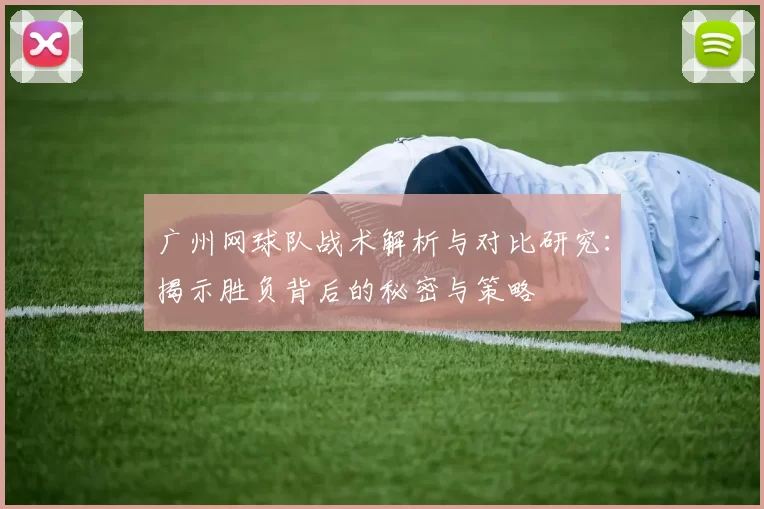 广州网球队战术解析与对比研究：揭示胜负背后的秘密与策略