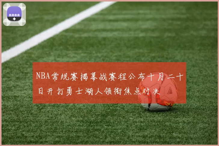 NBA常规赛揭幕战赛程公布十月二十日开打勇士湖人领衔焦点对决