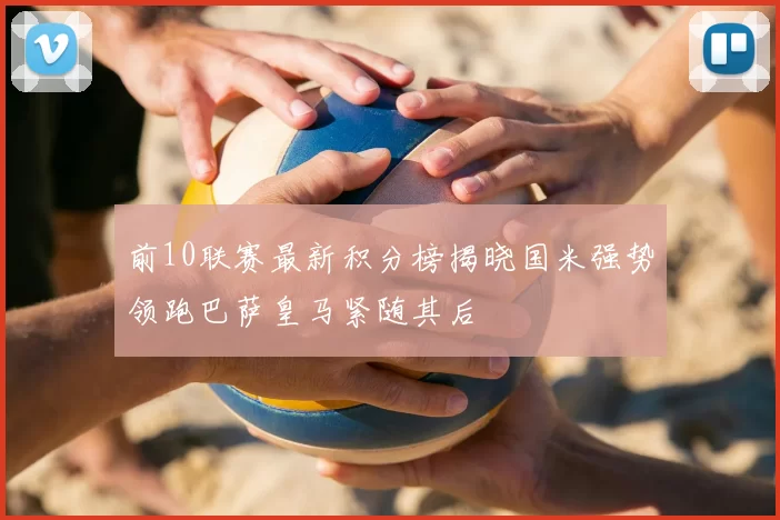 前10联赛最新积分榜揭晓国米强势领跑巴萨皇马紧随其后