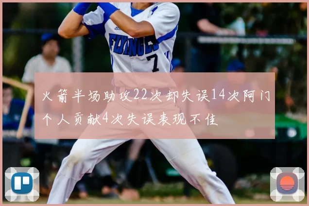 火箭半场助攻22次却失误14次阿门个人贡献4次失误表现不佳