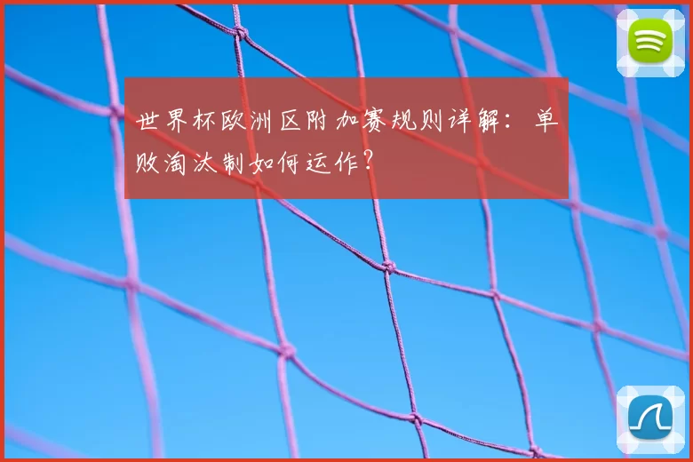 世界杯欧洲区附加赛规则详解：单败淘汰制如何运作？