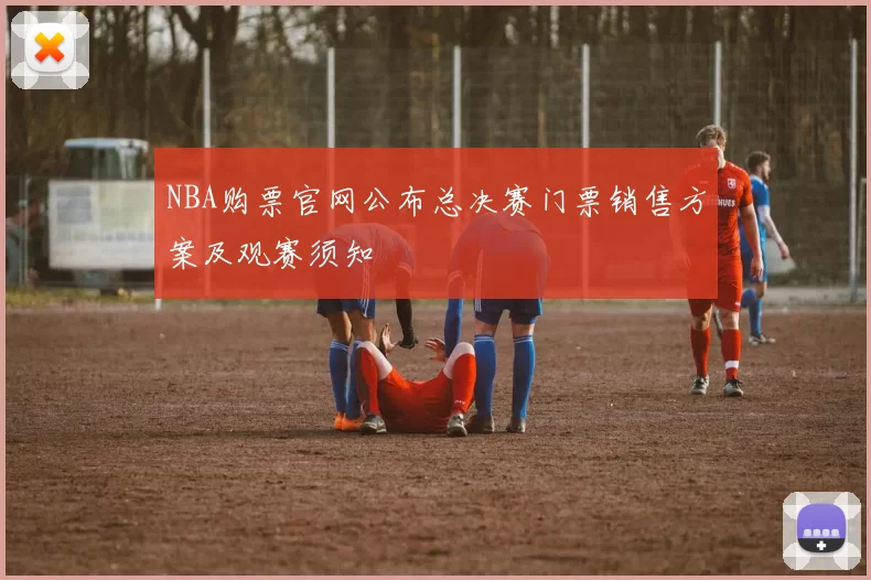 NBA购票官网公布总决赛门票销售方案及观赛须知