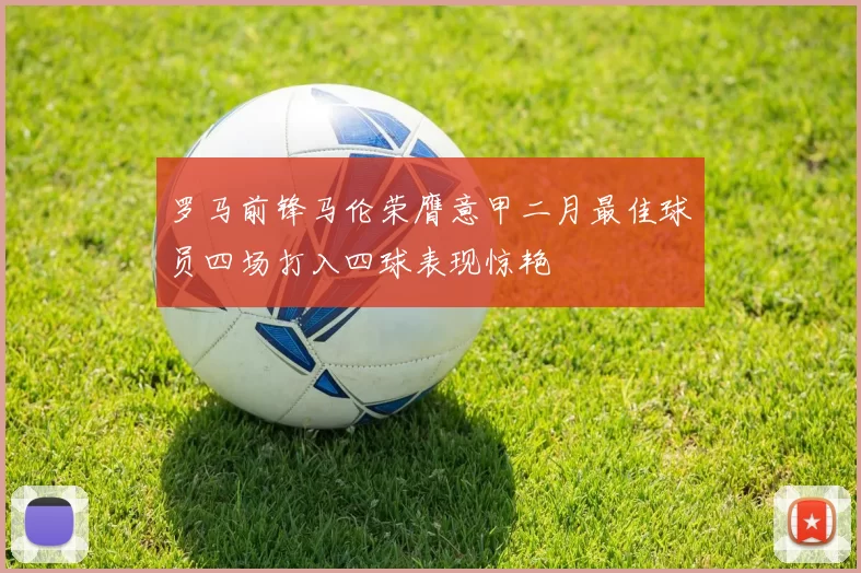 罗马前锋马伦荣膺意甲二月最佳球员四场打入四球表现惊艳