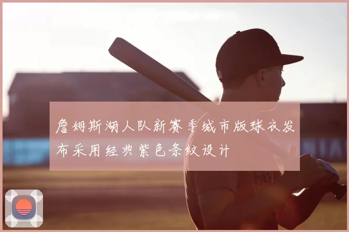 詹姆斯湖人队新赛季城市版球衣发布采用经典紫色条纹设计