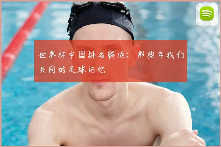 世界杯中国排名解读：那些年我们共同的足球记忆