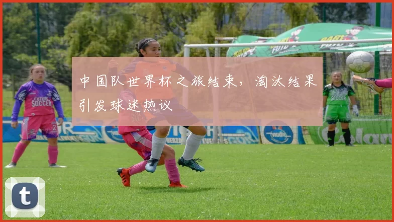 中国队世界杯之旅结束,淘汰结果引发球迷热议