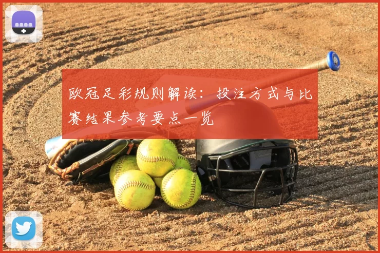 欧冠足彩规则解读:投注方式与比赛结果参考要点一览