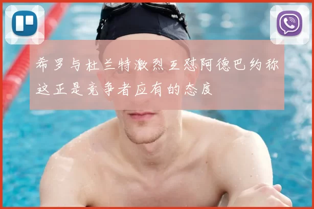 希罗与杜兰特激烈互怼阿德巴约称这正是竞争者应有的态度