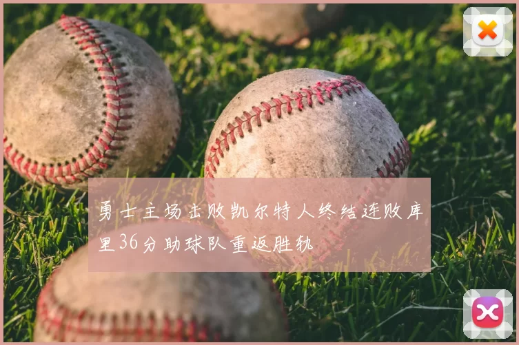 勇士主场击败凯尔特人终结连败库里36分助球队重返胜轨