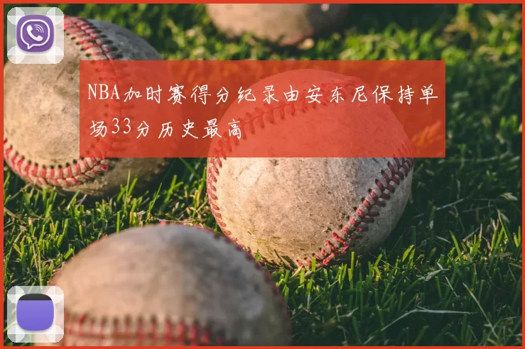 NBA加时赛得分纪录由安东尼保持单场33分历史最高