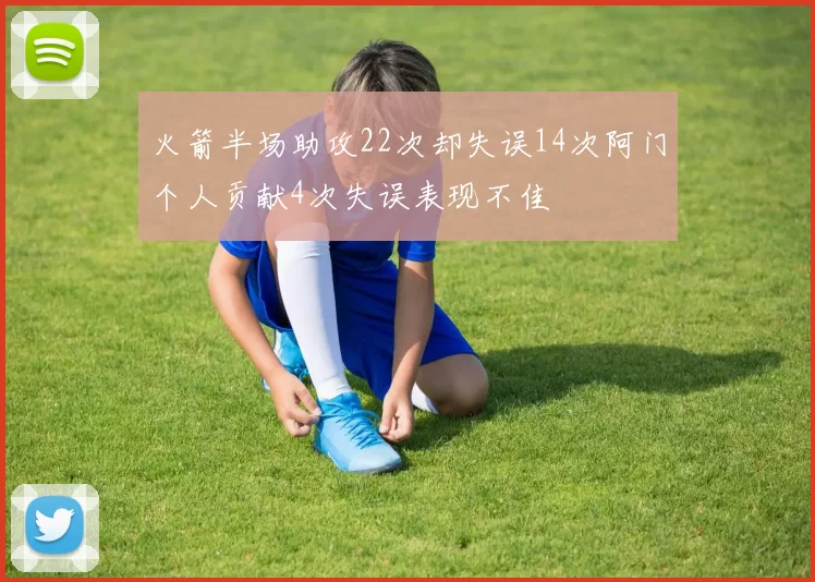 火箭半场助攻22次却失误14次阿门个人贡献4次失误表现不佳