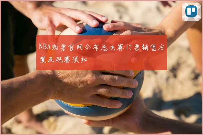 NBA购票官网公布总决赛门票销售方案及观赛须知