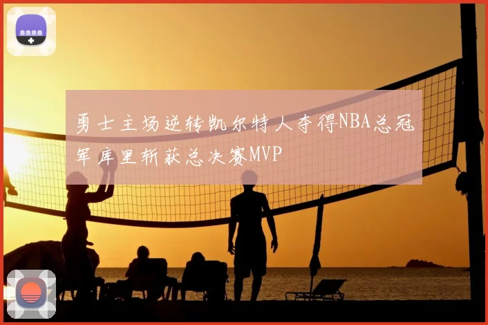 勇士主场逆转凯尔特人夺得NBA总冠军库里斩获总决赛MVP