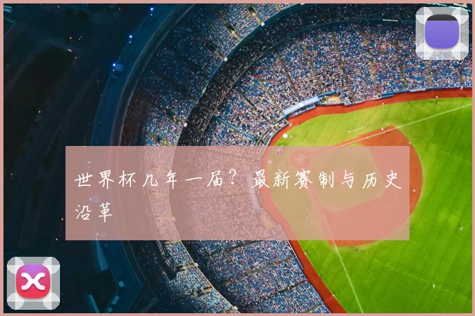 世界杯几年一届？最新赛制与历史沿革