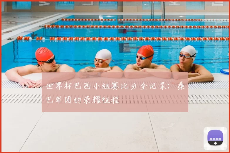 世界杯巴西小组赛比分全记录:桑巴军团的荣耀征程