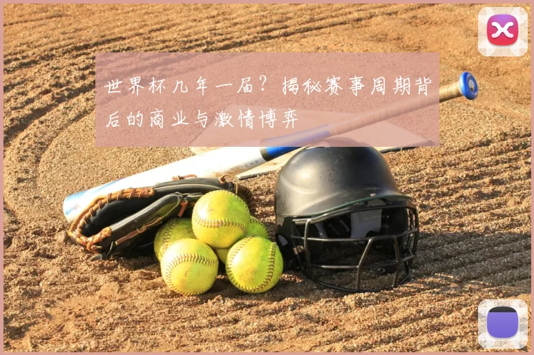 世界杯几年一届?揭秘赛事周期背后的商业与激情博弈