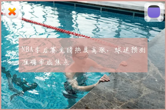 NBA季后赛竞猜热度高涨,球迷预测准确率成焦点
