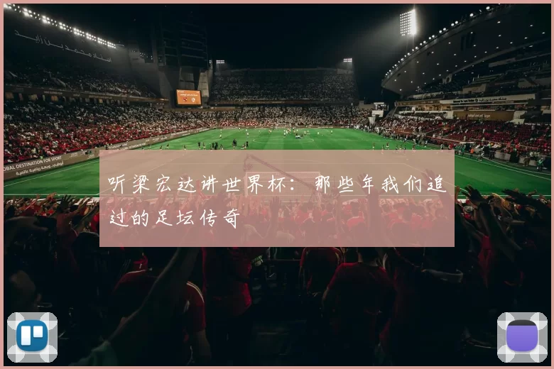 听梁宏达讲世界杯:那些年我们追过的足坛传奇