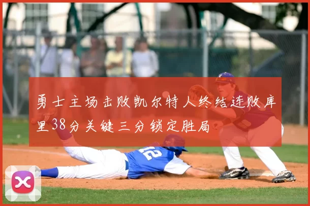 勇士主场击败凯尔特人终结连败库里38分关键三分锁定胜局