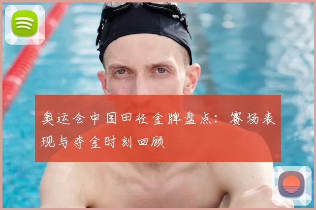 奥运会中国田径金牌盘点：赛场表现与夺金时刻回顾