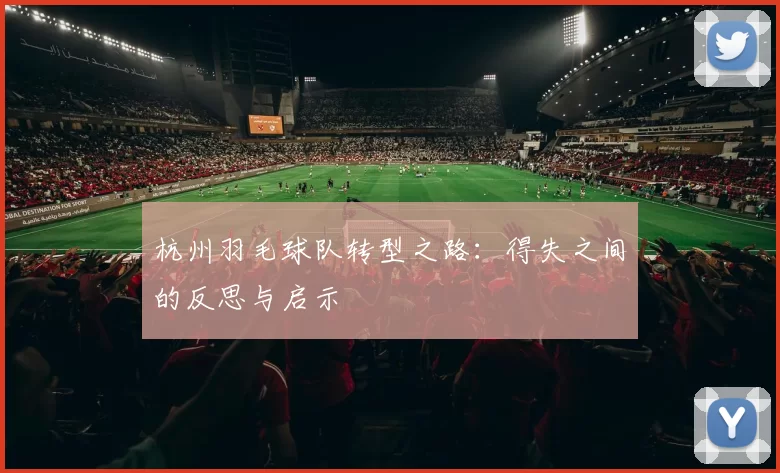 杭州羽毛球队转型之路：得失之间的反思与启示