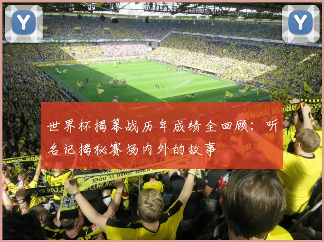 世界杯揭幕战历年成绩全回顾：听名记揭秘赛场内外的故事