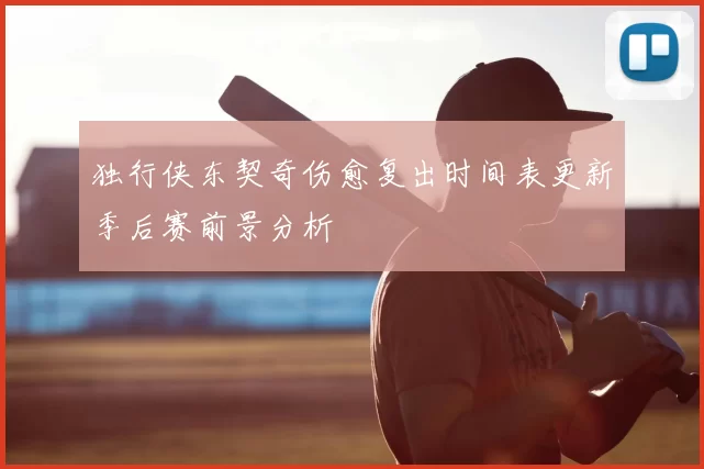 独行侠东契奇伤愈复出时间表更新季后赛前景分析