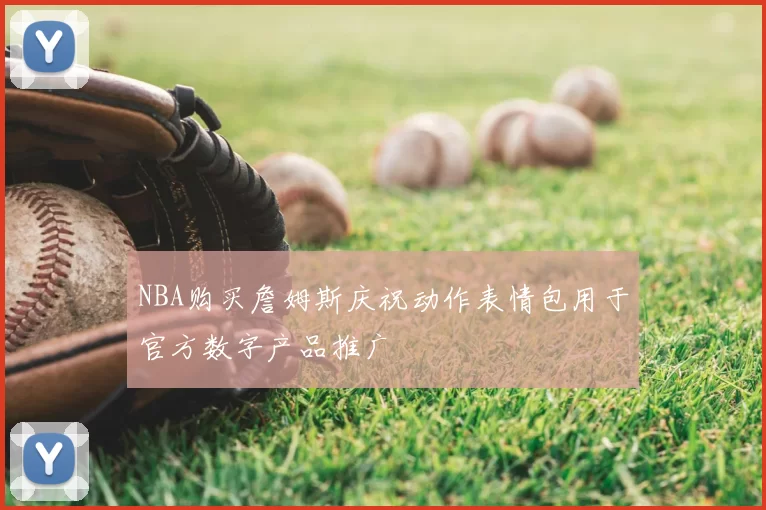 NBA购买詹姆斯庆祝动作表情包用于官方数字产品推广