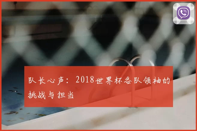 队长心声:2018世界杯各队领袖的挑战与担当