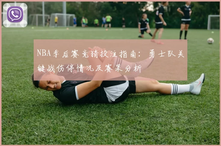 NBA季后赛竞猜投注指南:勇士队关键战伤停情况及赛果分析