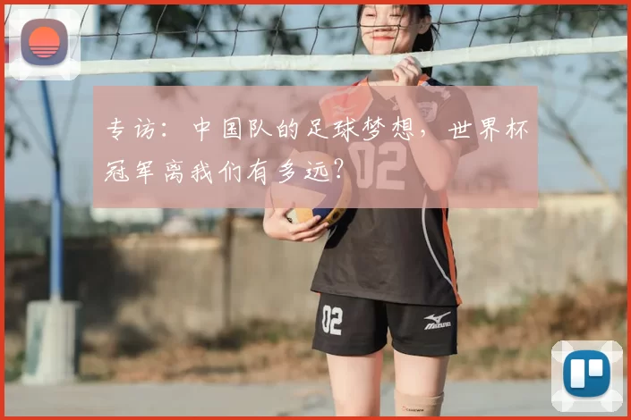 专访:中国队的足球梦想,世界杯冠军离我们有多远?