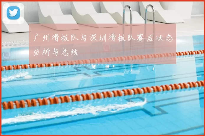 广州滑板队与深圳滑板队赛后状态分析与总结
