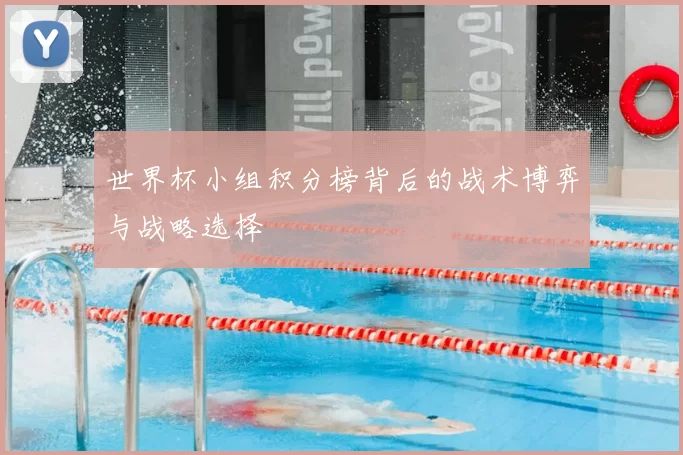 世界杯小组积分榜背后的战术博弈与战略选择