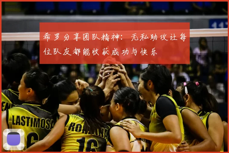 希罗分享团队精神:无私助攻让每位队友都能收获成功与快乐