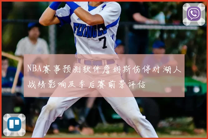 NBA赛事预测软件詹姆斯伤停对湖人战绩影响及季后赛前景评估