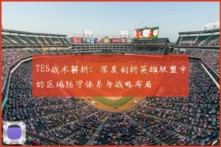 TES战术解析：深度剖析英雄联盟中的区域防守体系与战略布局