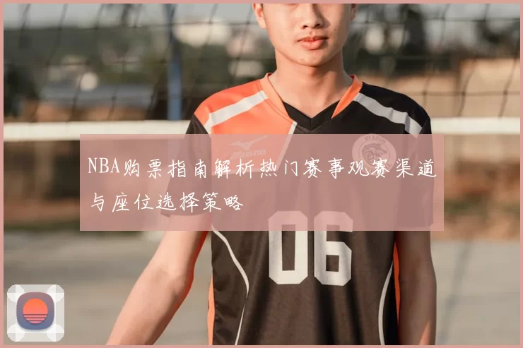 NBA购票指南解析热门赛事观赛渠道与座位选择策略