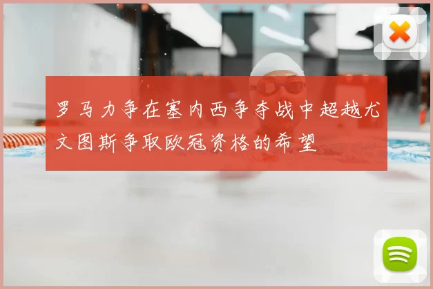罗马力争在塞内西争夺战中超越尤文图斯争取欧冠资格的希望