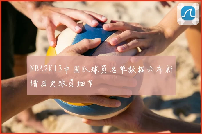 NBA2K13中国队球员名单数据公布新增历史球员细节