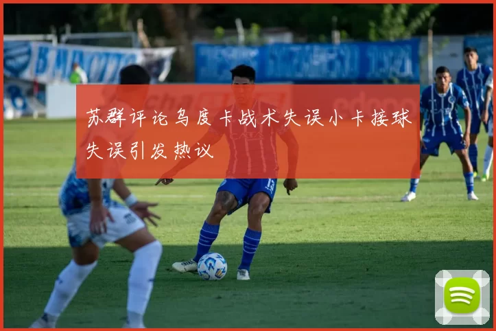 苏群评论乌度卡战术失误小卡接球失误引发热议