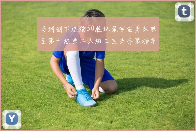 马刺创下连续50胜纪录宇宙勇队跌至第十经典二人组三巨头齐聚榜单