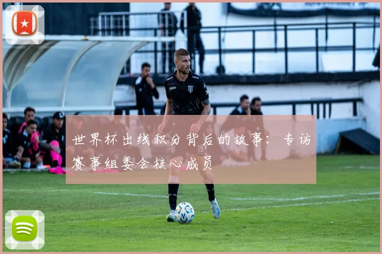 世界杯出线积分背后的故事：专访赛事组委会核心成员