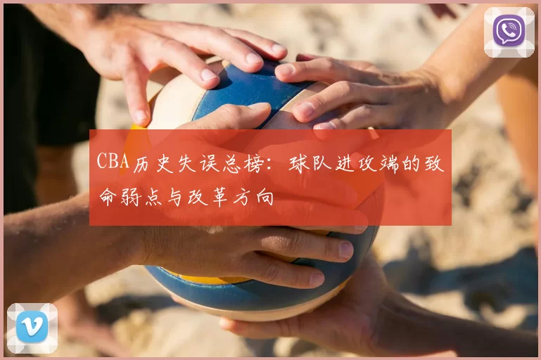 CBA历史失误总榜:球队进攻端的致命弱点与改革方向